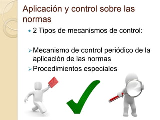 Aplicación y control sobre las
normas
 2 Tipos de mecanismos de control:
Mecanismo de control periódico de la
aplicación de las normas
Procedimientos especiales
 
