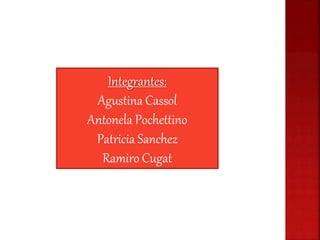 Integrantes:
Agustina Cassol
Antonela Pochettino
Patricia Sanchez
Ramiro Cugat
 