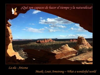 La ola - Arizona Musik: Louis Armstrong – What a wonderful world ¿Qué son capaces de hacer el tiempo y la naturaleza? 