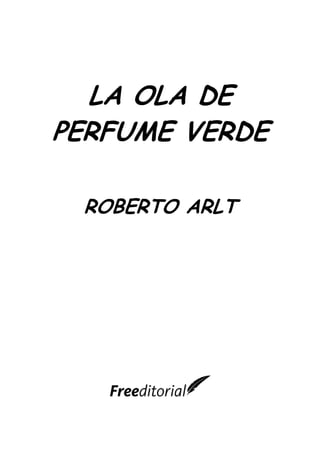 LA OLA DE
PERFUME VERDE
ROBERTO ARLT
 