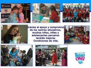 Gracias al apoyo y compromiso
  de los centros educativos,
    muchos niños, niñas y
   adolescentes peruanos
       tendrán mejores
     Condiciones de vida.
 