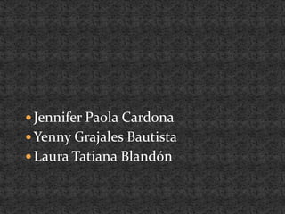 Jennifer Paola CardonaYenny Grajales BautistaLaura Tatiana Blandón