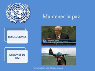 Mantener la paz
RESOLUCIONES
MISIONES DE
PAZ
fueradeclase-vdp.blogdpot.com
 
