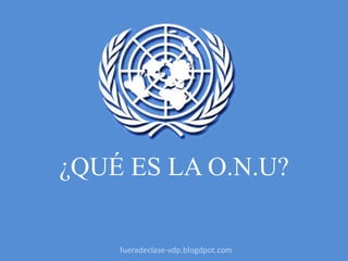 ¿QUÉ ES LA O.N.U?
fueradeclase-vdp.blogdpot.com
 