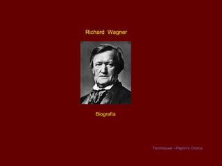 Richard Wagner




   Biografía




                 Tannhäuser - Pilgrim’s Chorus
 