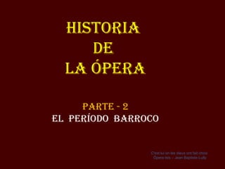 Historia  de  la Ópera Parte - 2 El  período  Barroco C'est lui on les dieux ont fait choix  Ópera  Isis – Jean Baptiste Lully 