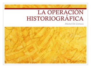 LA OPERACIÓN
HISTORIOGRÁFICA
Michel De Certeau
 