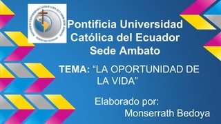 Pontificia Universidad
Católica del Ecuador
Sede Ambato
Elaborado por:
Monserrath Bedoya
TEMA: “LA OPORTUNIDAD DE
LA VIDA”
 
