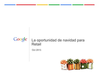 La oportunidad de navidad para
Retail
Oct 2013

Google Confidential and Proprietary

 