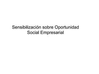 Sensibilización sobre Oportunidad Social Empresarial 