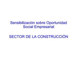 Sensibilización sobre Oportunidad Social Empresarial SECTOR DE LA CONSTRUCCIÓN 