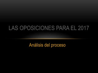 Análisis del proceso
LAS OPOSICIONES PARA EL 2017
 