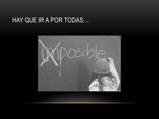 HAY QUE IR A POR TODAS…
 