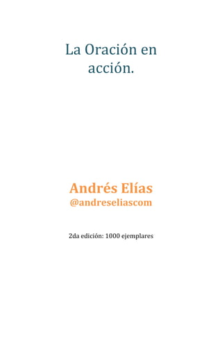 La Oración en
acción.

Andrés Elías
@andreseliascom

2da edición: 1000 ejemplares

 