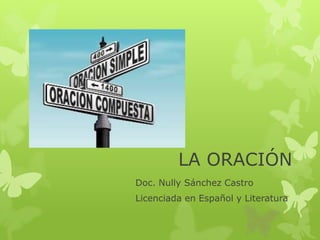 LA ORACIÓN
Doc. Nully Sánchez Castro
Licenciada en Español y Literatura
 