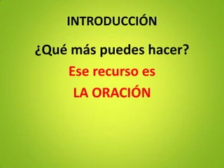 INTRODUCCIÓN
¿Qué más puedes hacer?
Ese recurso es
LA ORACIÓN
 