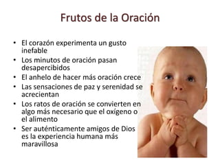 La vida de oración es estar habitualmente en presencia de Dios, tres veces Santo, y en comunión con El. Esta comunión de vida es posible siempre porque, mediante el Bautismo, nos hemos convertido en un mismo ser con Cristo.La oración es cristiana en tanto en cuanto es comunión con Cristo y se extiende por la Iglesia que es su Cuerpo. Sus dimensiones son las del Amor de Cristo