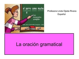 Profesora Linda Ojeda Rivera
                        Español




La oración gramatical
 