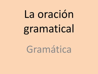 La oración
gramatical
Gramática
 