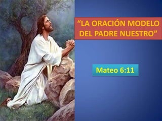 “LA ORACIÓN MODELO
DEL PADRE NUESTRO”

Mateo 6:11

 