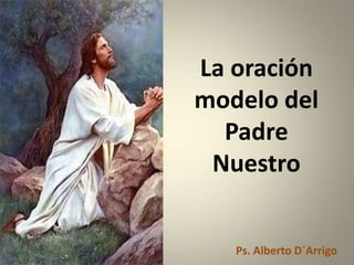 La oración
modelo del
Padre
Nuestro

Ps. Alberto D´Arrigo

 