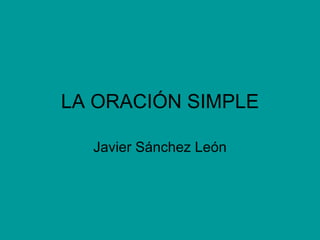 LA ORACIÓN SIMPLE Javier Sánchez León 