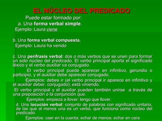 <ul><li>EL NÚCLEO DEL PREDICADO </li></ul><ul><li>Puede estar formado por: </li></ul><ul><li>a. Una  forma verbal simple ....