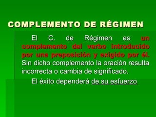 COMPLEMENTO DE RÉGIMEN <ul><li>El C. de Régimen es  un complemento del verbo introducido por una preposición y exigido por...