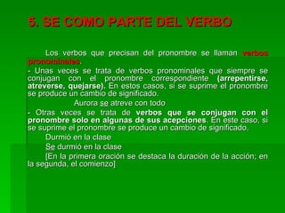 <ul><li>5. SE COMO PARTE DEL VERBO </li></ul><ul><li>Los verbos que precisan del pronombre se llaman  verbos pronominales ...