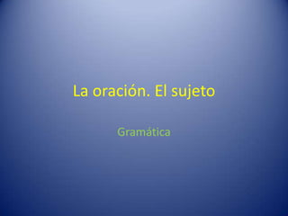 La oración. El sujeto

      Gramática
 