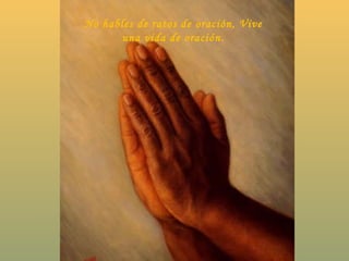 No hables de ratos de oración, Vive una vida de oración. 