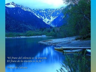 “ El fruto del silencio es la oración.  El fruto de la oración es la fe.” Teresa de Calcuta 