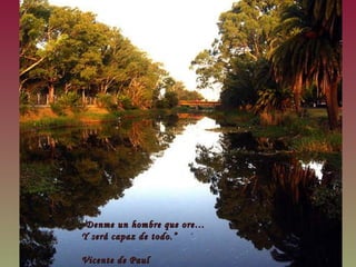 “ Denme un hombre que ore… Y será capaz de todo.” Vicente de Paul 