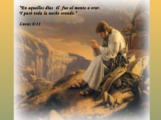 “ En aquellos días  él  fue al monte a orar.  Y pasó toda la noche orando.” Lucas 6:11 