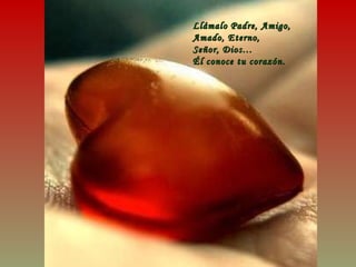 Llámalo Padre, Amigo, Amado, Eterno,  Señor, Dios… Él conoce tu corazón. 