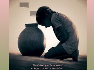 No olvides que la  oración es la fuerza en tu debilidad. 