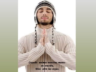 Cuando  unimos nuestras manos  en oración, Dios  abre las suyas. 