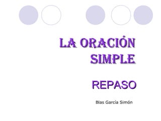 La oración
    simpLe
    REPASO
    Blas García Simón
 