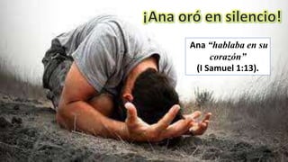 Ana “hablaba en su
corazón”
(I Samuel 1:13).
 