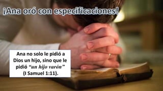 Ana no solo le pidió a
Dios un hijo, sino que le
pidió “un hijo varón”
(I Samuel 1:11).
 