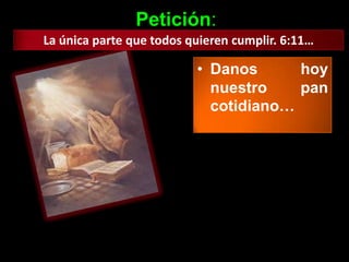 Petición:
La única parte que todos quieren cumplir. 6:11…

                          • Danos      hoy
                            nuestro    pan
                            cotidiano…
 