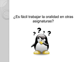 ¿Es fácil trabajar la oralidad en otras
asignaturas?

 
