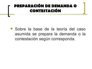  Sobre la base de la teoría del caso
asumida se prepara la demanda o la
contestación según corresponda.
PREPARACIÓN DE DEMANDA OPREPARACIÓN DE DEMANDA O
CONTESTACIÓNCONTESTACIÓN
 