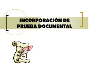 INCORPORACIÓN DEINCORPORACIÓN DE
PRUEBA DOCUMENTALPRUEBA DOCUMENTAL
 