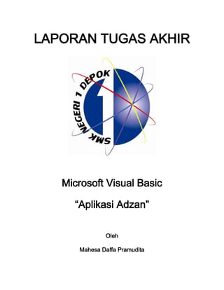 LAPORAN TUGAS AKHIR
Microsoft Visual Basic
“Aplikasi Adzan”
Oleh
Mahesa Daffa Pramudita
 
