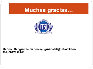 Muchas gracias… 
Carlos Sangurima /carlos.sangurima83@hotmail.com 
Tel: 0987105161 
