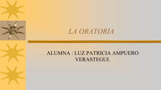 LA ORATORIA
ALUMNA : LUZ PATRICIA AMPUERO
VERASTEGUI.
 