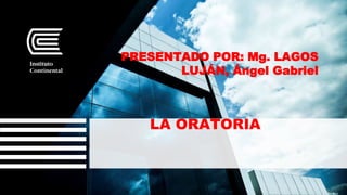 PRESENTADO POR: Mg. LAGOS
LUJÁN, Ángel Gabriel
LA ORATORIA
 