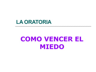 LA ORATORIA
COMO VENCER EL
MIEDO
 