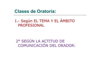 Clases de Oratoria:
1.- Según EL TEMA Y EL ÁMBITO
PROFESIONAL
2° SEGÚN LA ACTITUD DE
COMUNICACIÓN DEL ORADOR:
 